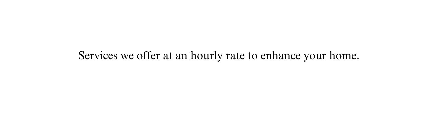 Services we offer at an hourly rate to enhance your home